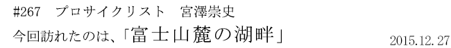 #267　プロサイクリスト　宮澤崇史　今回訪れたのは、「富士山麓の湖畔」　2015年12月27日