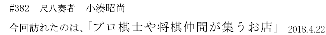 #382 尺八奏者 小湊昭尚 今回訪れたのは、「プロ棋士や将棋仲間が集うお店」 2018年4月15日