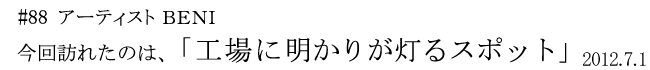 #88 アーティスト BENI 今回訪れたのは「工場に明かりが灯るスポット」 2012年7月1日