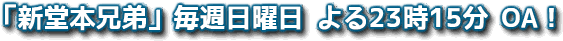 「新堂本兄弟」毎週日曜日 よる23時15分 OA！