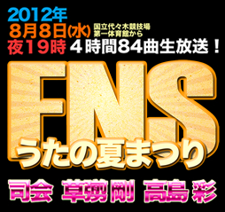 FNSうたの夏まつり - 8月8日(水)夜19時 国立代々木競技場第一体育館から4時間88(予定)曲生放送! - 司会:草なぎ剛/高島彩