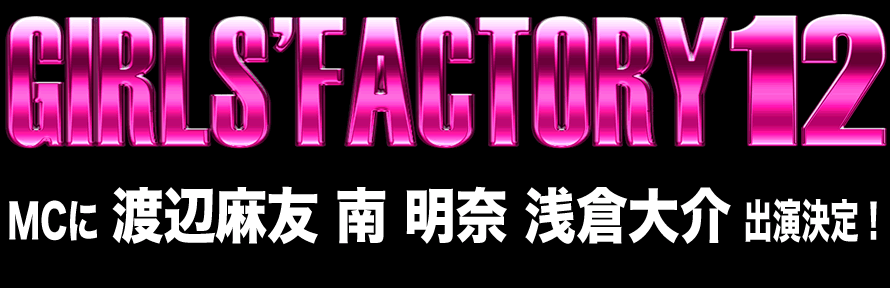GIRLS' FACTORY 12 [07.28 (SAT) 07.29 (SUN)] Zepp DiverCity (TOKYO) 7.28 (SAT) 