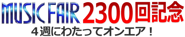 MUSIC FAIR 2300回記念 4週にわたってオンエア!