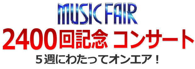 MUSIC FAIR 2400回記念コンサート ５周にわたってオンエア！
