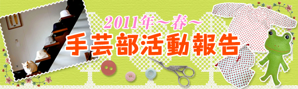 手芸部活動報告 2011ー春ー 手芸部活動報告 2011ー春ー