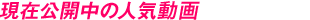 現在公開中の人気動画