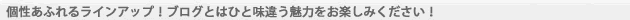 個性あふれるラインアップ！ブログとはひと味違う魅力をお楽しみください！