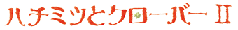 ＜ノイタミナ＞ハチミツとクローバーII