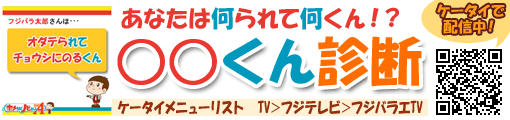 あなたは何られて何くん！？○○くん診断　ケータイで配信中！　ケータイメニューリスト　TV＞フジテレビ＞フジバラエTV