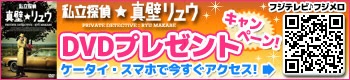 私立探偵★真壁リュウ　DVDプレゼントキャンペーン！　フジテレビ♪フジメロ　ケータイ・スマホで今すぐアクセス！