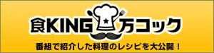 食KING　万コック　番組で紹介した料理のレシピを大公開！