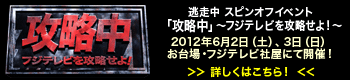 逃走中　スピンオフイベント　「攻略中」～フジテレビを攻略せよ！～　2012年6月2日（土）、3日（日）お台場・フジテレビ社屋にて開催！　詳細はこちら！