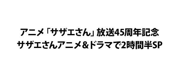 アニメ「サザエさん」放送45周年記念サザエさんアニメ＆ドラマで2時間半SP