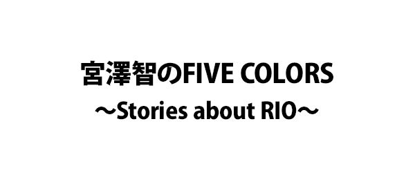 宮澤智のFIVE COLORS～Stories about RIO～