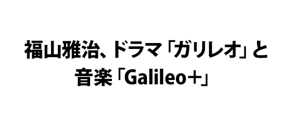 福山雅治、ドラマ「ガリレオ」と音楽「Galileo＋」