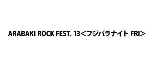 ARABAKI ROCK FEST．13＜フジバラナイト FRI＞