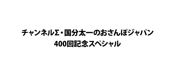 チャンネルΣ・国分太一のおさんぽジャパン400回記念スペシャル