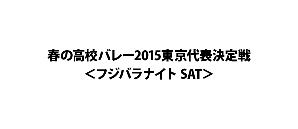 春の高校バレー2015東京代表決定戦＜フジバラナイト SAT＞