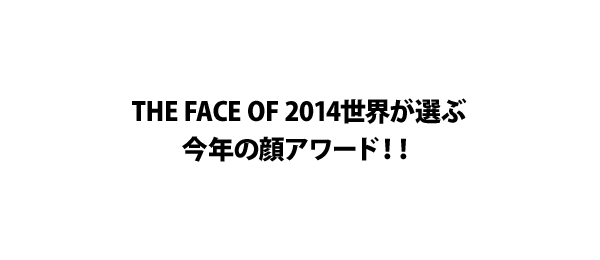 THE FACE OF 2014世界が選ぶ今年の顔アワード！！