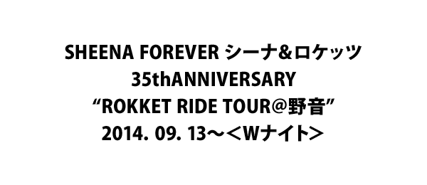 SHEENA FOREVER シーナ＆ロケッツ35thANNIVERSARY“ROKKET RIDE TOUR＠野音”2014．09．13～＜Wナイト＞