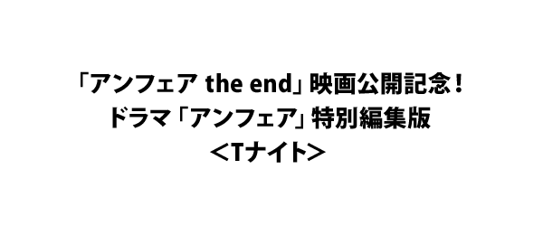 「アンフェア the end」映画公開記念！ドラマ「アンフェア」特別編集版＜Tナイト＞
