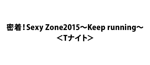 密着！Sexy Zone2015～Keep running～＜Tナイト＞