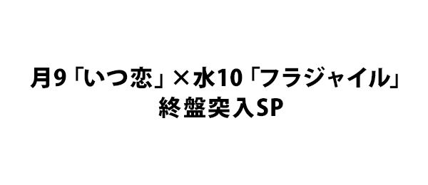 月9「いつ恋」×水10「フラジャイル」終盤突入SP