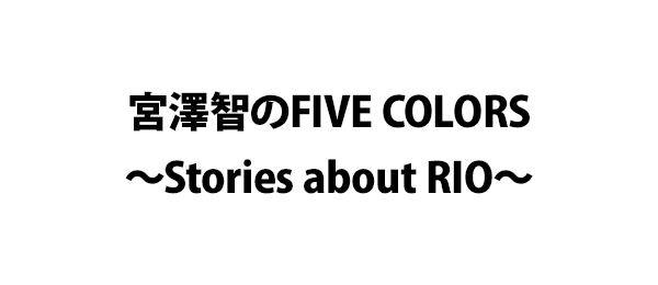 宮澤智のFIVE COLORS～Stories about RIO～