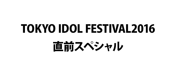 TOKYO IDOL FESTIVAL2016直前スペシャル
