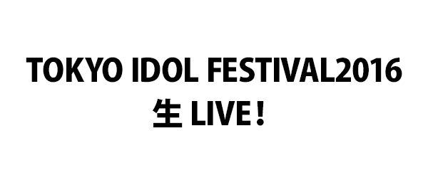 TOKYO IDOL FESTIVAL2016生 LIVE！