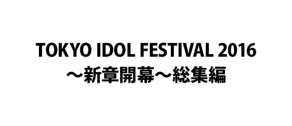 TOKYO IDOL FESTIVAL 2016～新章開幕～総集編