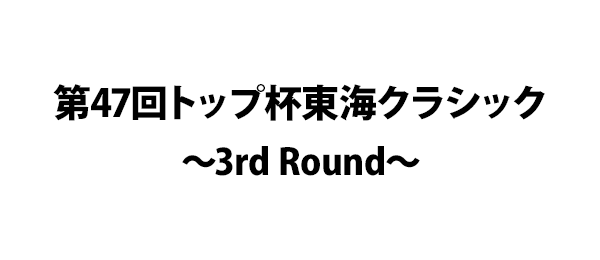 第47回トップ杯東海クラシック～3rd Round～