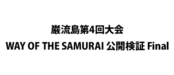 巌流島第4回大会WAY OF THE SAMURAI 公開検証 Final