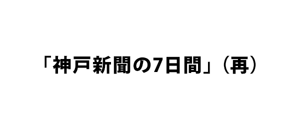 「神戸新聞の7日間」（再）