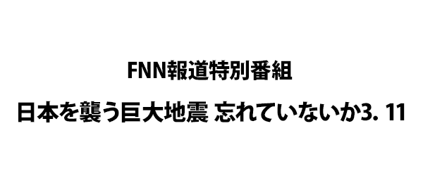 FNN報道特別番組 日本を襲う巨大地震 忘れていないか3．11