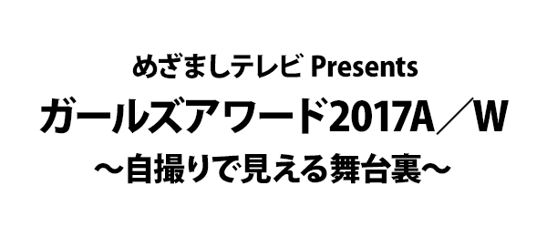 めざましテレビ Presents ガールズアワード2017A／W ～自撮りで見える舞台裏～