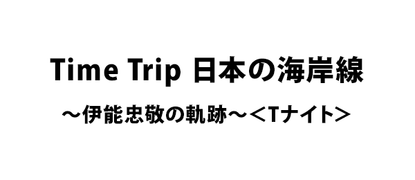Time Trip 日本の海岸線～伊能忠敬の軌跡～＜Tナイト＞