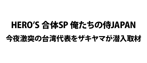 HERO’S 合体SP 俺たちの侍JAPAN 今夜激突の台湾代表をザキヤマが潜入取材