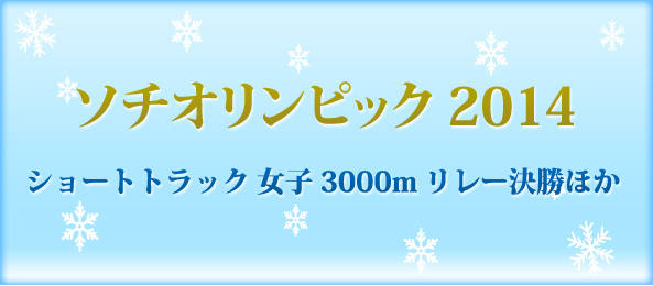 ソチオリンピック 2014ショートトラック 女子3000mリレー決勝ほか