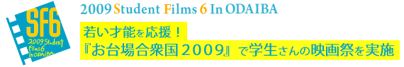 2009 Student Filmｓ 6 in ODAIBA若い才能を応援！
『お台場合衆国２００９』で学生さんの映画祭を実施