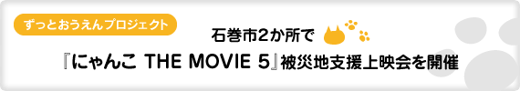 「ずっとおうえん。プロジェクト」石巻市2か所で『にゃんこ THE MOVIE5』被災地支援上映会を開催