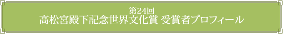 第24回高松宮殿下記念世界文化賞・受賞者プロフィール
