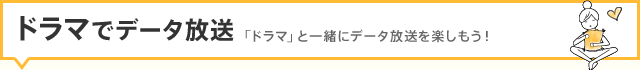 ドラマでデータ放送:「ドラマ」と一緒にデータ放送を楽しもう!。