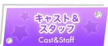 キャスト＆スタッフ