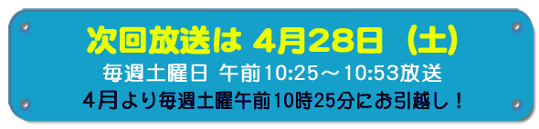 次回放送は4月28日(土)毎週土曜日午前10時25分~10時53分放送