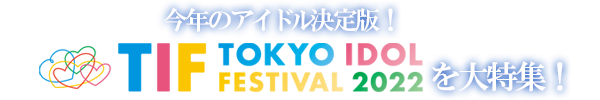 今年のアイドル決定版！TOKYO IDOL FESTIVAL 2022を大特集！