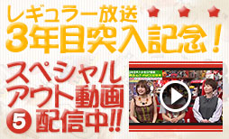 レギュラー放送3年目突入記念!スペシャルアウト動画配信中!!
