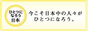 ひとつになろう日本 今こそ日本中の人々がひとつになろう。