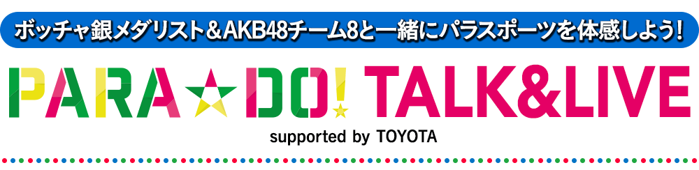 ボッチャ銀メダリスト＆AKB48チーム8と一緒にパラスポーツを体感しよう！　『PARA☆DO! TALK&LIVE』supported by TOYOTA