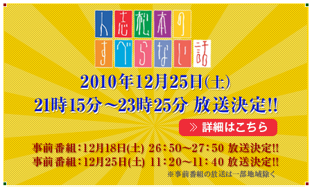 「人志松本のすべらない話」～5周年記念　夢のオールスター戦　歴代MVP全員集合スペシャル～12月26日（土）21:15～23:25放送決定！　詳細はこちら
